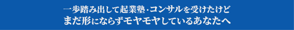 起業塾・コンサルを受けたけどまだ形にならずモヤモヤしているあなたへ