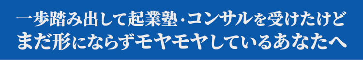 起業塾・コンサルを受けたけどまだ形にならずモヤモヤしているあなたへ